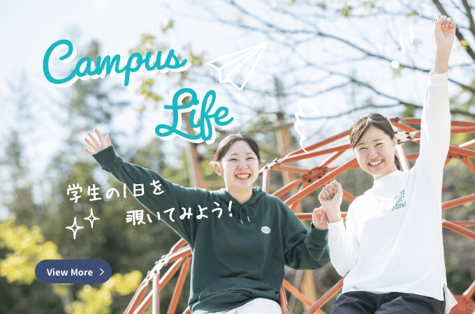 Campus Life 学生の1日を 覗いてみよう！ View More