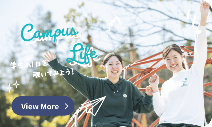 Campus Life 学生の1日を 覗いてみよう！ View More